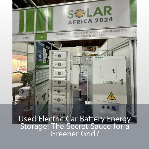Used Electric Car Battery Energy Storage: The Secret Sauce for a Greener Grid?